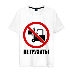 Мужская футболка хлопок с принтом Не Грузить! в Екатеринбурге, 100% хлопок | прямой крой, круглый вырез горловины, длина до линии бедер, слегка спущенное плечо. | автопогрузчик | грузить | запрет | запрещать | запрещено | не грузить | не загружать