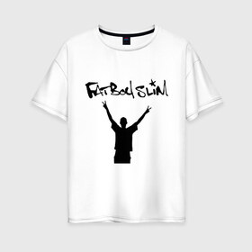 Женская футболка хлопок Oversize с принтом Fatboy Slim в Екатеринбурге, 100% хлопок | свободный крой, круглый ворот, спущенный рукав, длина до линии бедер
 | pop | rnb | поп | фэтбойслим