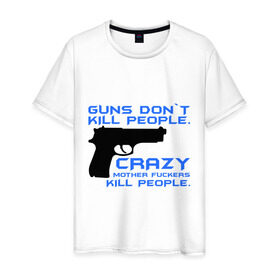 Мужская футболка хлопок с принтом Guns dont kill people. Crazy mother fuckers kill people. в Екатеринбурге, 100% хлопок | прямой крой, круглый вырез горловины, длина до линии бедер, слегка спущенное плечо. | автомат | люди | оружие | пистолет | пуля | стрельба | стрелять