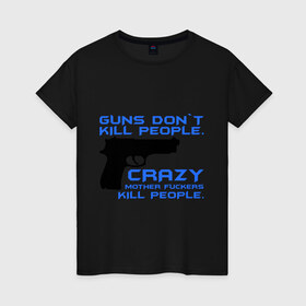 Женская футболка хлопок с принтом Guns dont kill people. Crazy mother fuckers kill people. в Екатеринбурге, 100% хлопок | прямой крой, круглый вырез горловины, длина до линии бедер, слегка спущенное плечо | автомат | люди | оружие | пистолет | пуля | стрельба | стрелять