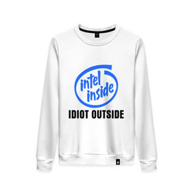 Женский свитшот хлопок с принтом Intel inside - idiot outside в Екатеринбурге, 100% хлопок | прямой крой, круглый вырез, на манжетах и по низу широкая трикотажная резинка  | inside | intel | люди