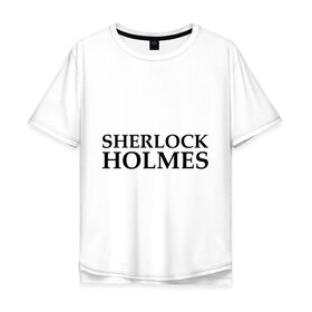 Мужская футболка хлопок Oversize с принтом Sherlock Holmes в Екатеринбурге, 100% хлопок | свободный крой, круглый ворот, “спинка” длиннее передней части | sherlock holmes | sherlock holmesholmes | холмс | шерлок холмс