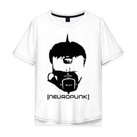 Мужская футболка хлопок Oversize с принтом Neuropunk в Екатеринбурге, 100% хлопок | свободный крой, круглый ворот, “спинка” длиннее передней части | music | neuropunk | музыка | музыкальные стили | нейрофанк