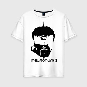 Женская футболка хлопок Oversize с принтом Neuropunk в Екатеринбурге, 100% хлопок | свободный крой, круглый ворот, спущенный рукав, длина до линии бедер
 | music | neuropunk | музыка | музыкальные стили | нейрофанк