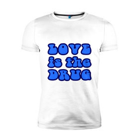Мужская футболка премиум с принтом Любовь-это наркотик в Екатеринбурге, 92% хлопок, 8% лайкра | приталенный силуэт, круглый вырез ворота, длина до линии бедра, короткий рукав | drug | love | зависимость | любовь | отношения | чувства | эмоции