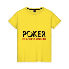Женская футболка хлопок с принтом Poker Is Not A Crime в Екатеринбурге, 100% хлопок | прямой крой, круглый вырез горловины, длина до линии бедер, слегка спущенное плечо | not a crime | poker | не преступление | покекер | преступление