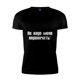Мужская футболка премиум с принтом Не надо меня нервничать! в Екатеринбурге, 92% хлопок, 8% лайкра | приталенный силуэт, круглый вырез ворота, длина до линии бедра, короткий рукав | Тематика изображения на принте: истерика | крик | нервировать | нервничать | нервный | нервы | эмоции