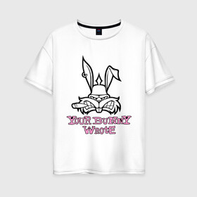 Женская футболка хлопок Oversize с принтом Your Bunny Wrote в Екатеринбурге, 100% хлопок | свободный крой, круглый ворот, спущенный рукав, длина до линии бедер
 | bunny | кролик | мат