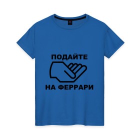 Женская футболка хлопок с принтом Подайте на феррари в Екатеринбурге, 100% хлопок | прямой крой, круглый вырез горловины, длина до линии бедер, слегка спущенное плечо | бедный | богатство | деньги | дорогая | машина | подайте | подаяние | просить | рука | тачка | феррари