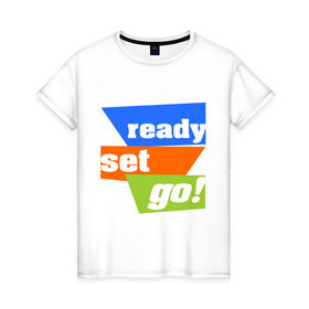 Женская футболка хлопок с принтом Ready, set, go в Екатеринбурге, 100% хлопок | прямой крой, круглый вырез горловины, длина до линии бедер, слегка спущенное плечо | 