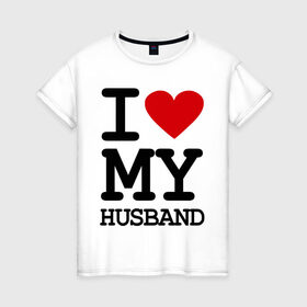 Женская футболка хлопок с принтом I love my husband в Екатеринбурге, 100% хлопок | прямой крой, круглый вырез горловины, длина до линии бедер, слегка спущенное плечо | husband | i love | брак | замужество | любовь | муж | отношения | семья | я люблю своего мужа