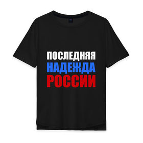 Мужская футболка хлопок Oversize с принтом Последняя надежда России в Екатеринбурге, 100% хлопок | свободный крой, круглый ворот, “спинка” длиннее передней части | флаг россии