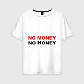 Женская футболка хлопок Oversize с принтом No money в Екатеринбурге, 100% хлопок | свободный крой, круглый ворот, спущенный рукав, длина до линии бедер
 | no honey | no money | бабки | бабло | валюта | деньги | доллары | евро | мед | нет денег | рубли