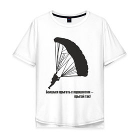 Мужская футболка хлопок Oversize с принтом Боишься прыгать с парашютом - прыгай так! в Екатеринбурге, 100% хлопок | свободный крой, круглый ворот, “спинка” длиннее передней части | парашют | парашютизм | скайдайвинг