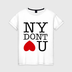 Женская футболка хлопок с принтом NY dont love you в Екатеринбурге, 100% хлопок | прямой крой, круглый вырез горловины, длина до линии бедер, слегка спущенное плечо | i love ny | new york | ny | америка | не любит тебя | нью йорк | я люблю нью йорк