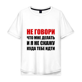 Мужская футболка хлопок Oversize с принтом Не говори, что мне делать в Екатеринбурге, 100% хлопок | свободный крой, круглый ворот, “спинка” длиннее передней части | делать | куда тебе идти | не говори | я не скажу