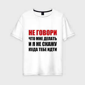 Женская футболка хлопок Oversize с принтом Не говори что мне делать в Екатеринбурге, 100% хлопок | свободный крой, круглый ворот, спущенный рукав, длина до линии бедер
 | делать | куда тебе идти | не говори | я не скажу
