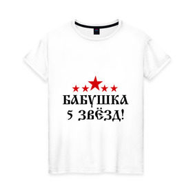 Женская футболка хлопок с принтом Пятизвёздочная бабушка! в Екатеринбурге, 100% хлопок | прямой крой, круглый вырез горловины, длина до линии бедер, слегка спущенное плечо | Тематика изображения на принте: бабуля | лучшая