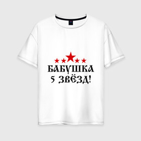 Женская футболка хлопок Oversize с принтом Пятизвёздочная бабушка! в Екатеринбурге, 100% хлопок | свободный крой, круглый ворот, спущенный рукав, длина до линии бедер
 | бабуля | лучшая