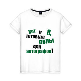 Женская футболка хлопок с принтом Готовьте попу для автографов! в Екатеринбурге, 100% хлопок | прямой крой, круглый вырез горловины, длина до линии бедер, слегка спущенное плечо | автограф | звезда | звездная болезнь | знаменитость