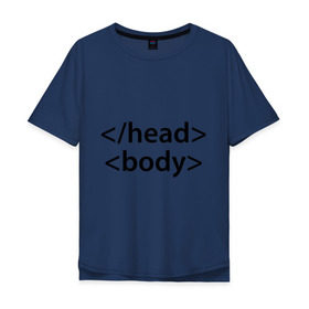 Мужская футболка хлопок Oversize с принтом Head Body в Екатеринбурге, 100% хлопок | свободный крой, круглый ворот, “спинка” длиннее передней части | body | head | html | голова | интернет | код | программист | программный | тело