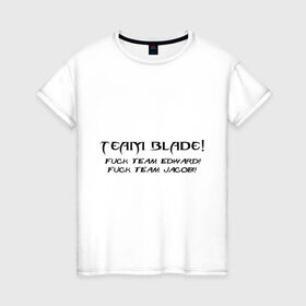 Женская футболка хлопок с принтом Team Blade! Fuck team Edward! Fuck Team Jacob! в Екатеринбурге, 100% хлопок | прямой крой, круглый вырез горловины, длина до линии бедер, слегка спущенное плечо | Тематика изображения на принте: blade | вампиры | мат | нечисть | сумерки