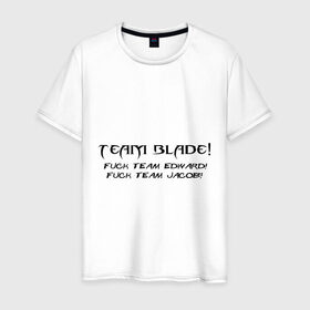 Мужская футболка хлопок с принтом Team Blade! Fuck team Edward! Fuck Team Jacob! в Екатеринбурге, 100% хлопок | прямой крой, круглый вырез горловины, длина до линии бедер, слегка спущенное плечо. | Тематика изображения на принте: blade | вампиры | мат | нечисть | сумерки