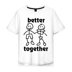 Мужская футболка хлопок Oversize с принтом Better together в Екатеринбурге, 100% хлопок | свободный крой, круглый ворот, “спинка” длиннее передней части | 