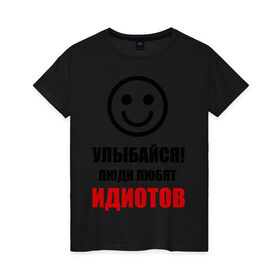 Женская футболка хлопок с принтом Улыбайся! Люди любят идиотов в Екатеринбурге, 100% хлопок | прямой крой, круглый вырез горловины, длина до линии бедер, слегка спущенное плечо | прикольные рисункиулыбка | улыбайся