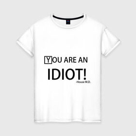 Женская футболка хлопок с принтом You are an idiot! House M.D. в Екатеринбурге, 100% хлопок | прямой крой, круглый вырез горловины, длина до линии бедер, слегка спущенное плечо | house | house md | все врут | доктор хауз | хаус | хью лори