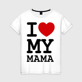 Женская футболка хлопок с принтом I love my mama в Екатеринбурге, 100% хлопок | прямой крой, круглый вырез горловины, длина до линии бедер, слегка спущенное плечо | дети | мама | мамочка | маму | мамуля | родители | родственники | семья | я люблю