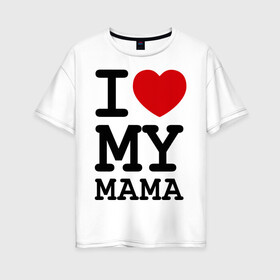 Женская футболка хлопок Oversize с принтом I love my mama в Екатеринбурге, 100% хлопок | свободный крой, круглый ворот, спущенный рукав, длина до линии бедер
 | дети | мама | мамочка | маму | мамуля | родители | родственники | семья | я люблю