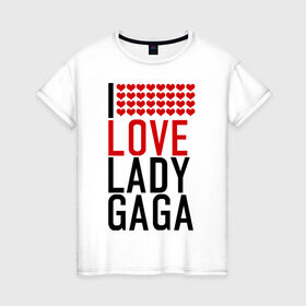 Женская футболка хлопок с принтом I love Lady Gaga в Екатеринбурге, 100% хлопок | прямой крой, круглый вырез горловины, длина до линии бедер, слегка спущенное плечо | i love | lady gaga | pop | леди гага | поп | я люблю