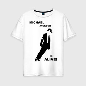 Женская футболка хлопок Oversize с принтом Майкл Джексон жив! в Екатеринбурге, 100% хлопок | свободный крой, круглый ворот, спущенный рукав, длина до линии бедер
 | Тематика изображения на принте: майкл джексон