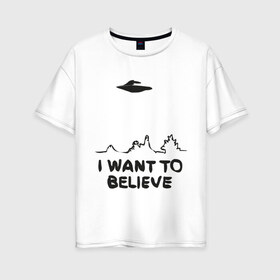 Женская футболка хлопок Oversize с принтом НЛО существет в Екатеринбурге, 100% хлопок | свободный крой, круглый ворот, спущенный рукав, длина до линии бедер
 | i want to believe | гуманоиды | инопланетяне | инопланетянин | летающая тарелка | нло | пришельцы | я верю | я хочу верить