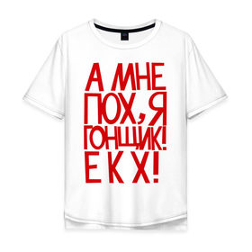 Мужская футболка хлопок Oversize с принтом А мне пох, я гонщик в Екатеринбурге, 100% хлопок | свободный крой, круглый ворот, “спинка” длиннее передней части | для гонщиков | еду как хочу