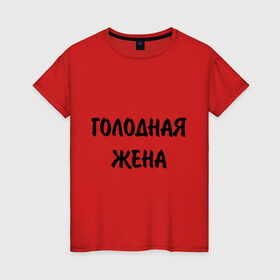 Женская футболка хлопок с принтом Голодная жена в Екатеринбурге, 100% хлопок | прямой крой, круглый вырез горловины, длина до линии бедер, слегка спущенное плечо | голод | голодная жена | еда | есть | жена | кормить | кушать | обедать | супруга