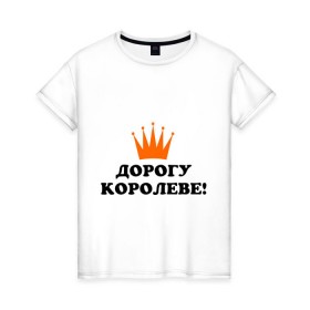 Женская футболка хлопок с принтом Дорогу королеве! (2) в Екатеринбурге, 100% хлопок | прямой крой, круглый вырез горловины, длина до линии бедер, слегка спущенное плечо | для девушек | дорогу королеве | королева | корона