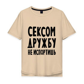 Мужская футболка хлопок Oversize с принтом Сексом дружбу не испортишь в Екатеринбурге, 100% хлопок | свободный крой, круглый ворот, “спинка” длиннее передней части | дружба