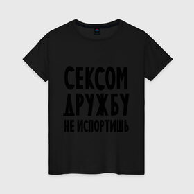 Женская футболка хлопок с принтом Сексом дружбу не испортишь в Екатеринбурге, 100% хлопок | прямой крой, круглый вырез горловины, длина до линии бедер, слегка спущенное плечо | дружба