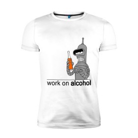 Мужская футболка премиум с принтом Work on alcohol в Екатеринбурге, 92% хлопок, 8% лайкра | приталенный силуэт, круглый вырез ворота, длина до линии бедра, короткий рукав | бендер | футурама