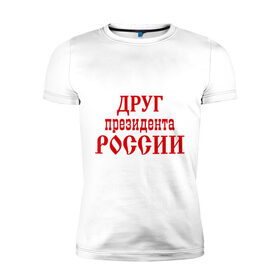 Мужская футболка премиум с принтом Друг президента в Екатеринбурге, 92% хлопок, 8% лайкра | приталенный силуэт, круглый вырез ворота, длина до линии бедра, короткий рукав | друг президента | друг президента россии | надпись | прикольные | россия | я русский