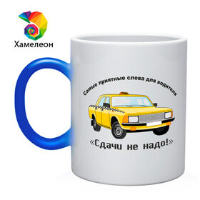 Кружка хамелеон с принтом Такси - Сдачи не надо! в Екатеринбурге, керамика | меняет цвет при нагревании, емкость 330 мл | Тематика изображения на принте: авто | автомобиль | машины | сдачи не надо | такси | тачки