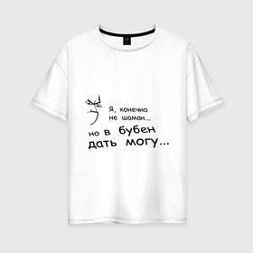 Женская футболка хлопок Oversize с принтом Могу дать в бубен в Екатеринбурге, 100% хлопок | свободный крой, круглый ворот, спущенный рукав, длина до линии бедер
 | агрессия | бубен | шаман