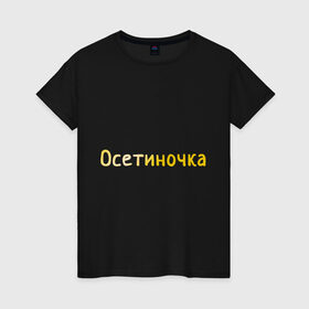 Женская футболка хлопок с принтом Осетиночка в Екатеринбурге, 100% хлопок | прямой крой, круглый вырез горловины, длина до линии бедер, слегка спущенное плечо | кавказ | надпись золотистого цвета.осетия | осетинка | осетиночка
