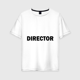 Женская футболка хлопок Oversize с принтом Режиссер (директор) в Екатеринбурге, 100% хлопок | свободный крой, круглый ворот, спущенный рукав, длина до линии бедер
 | director | главный | директор | режиссер