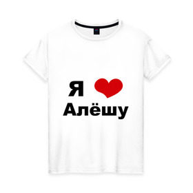 Женская футболка хлопок с принтом Я люблю Алёшу в Екатеринбурге, 100% хлопок | прямой крой, круглый вырез горловины, длина до линии бедер, слегка спущенное плечо | алексей | алеша | бойфренд | леша | люблю | парень