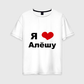 Женская футболка хлопок Oversize с принтом Я люблю Алёшу в Екатеринбурге, 100% хлопок | свободный крой, круглый ворот, спущенный рукав, длина до линии бедер
 | алексей | алеша | бойфренд | леша | люблю | парень