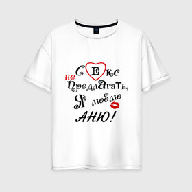 Женская футболка хлопок Oversize с принтом Секс не предлагать люблю Аню в Екатеринбурге, 100% хлопок | свободный крой, круглый ворот, спущенный рукав, длина до линии бедер
 | аня | люблю | не предлагать | подарок любимому | подарок парню