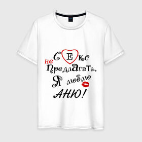 Мужская футболка хлопок с принтом Секс не предлагать люблю Аню в Екатеринбурге, 100% хлопок | прямой крой, круглый вырез горловины, длина до линии бедер, слегка спущенное плечо. | аня | люблю | не предлагать | подарок любимому | подарок парню
